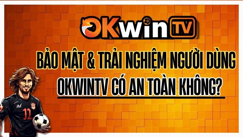 OKWIN có an toàn không? Tìm hiểu sự thật về bảo mật và trải nghiệm người dùng